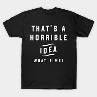 Thats a Horrible Idea What Time Funny Sarcastic Quotes T-Shirt